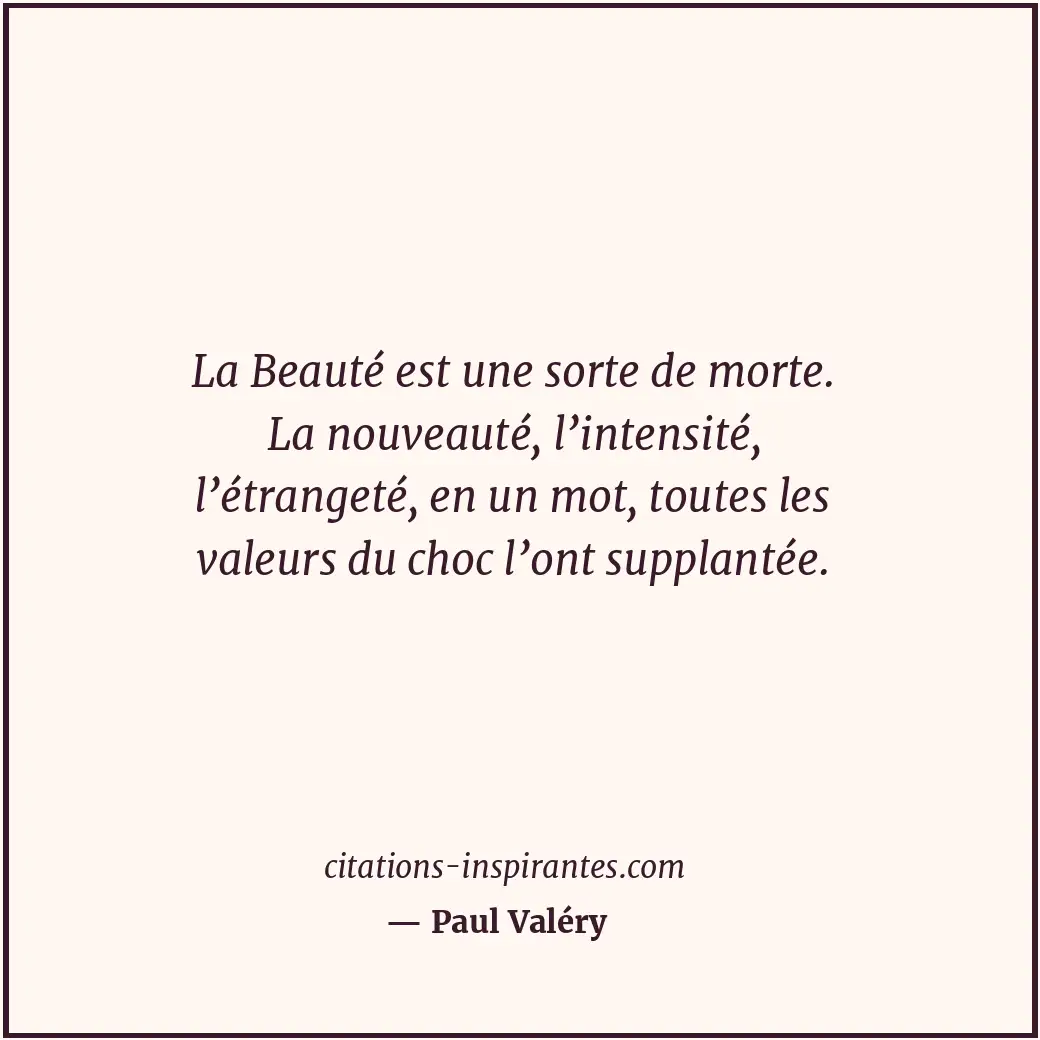 La Beauté est une sorte de morte. La nouveauté, l’intensité, l’étrangeté, en un... Citation de Paul Valéry