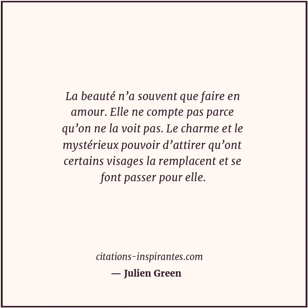 La beauté n’a souvent que faire en amour. Elle ne compte pas parce qu’on ne la v... Citation de Julien Green