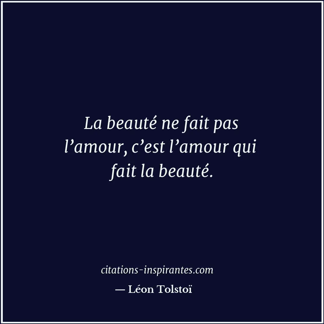 La beauté ne fait pas l’amour, c’est l’amour qui fait la beauté. Citation de Léon Tolstoï