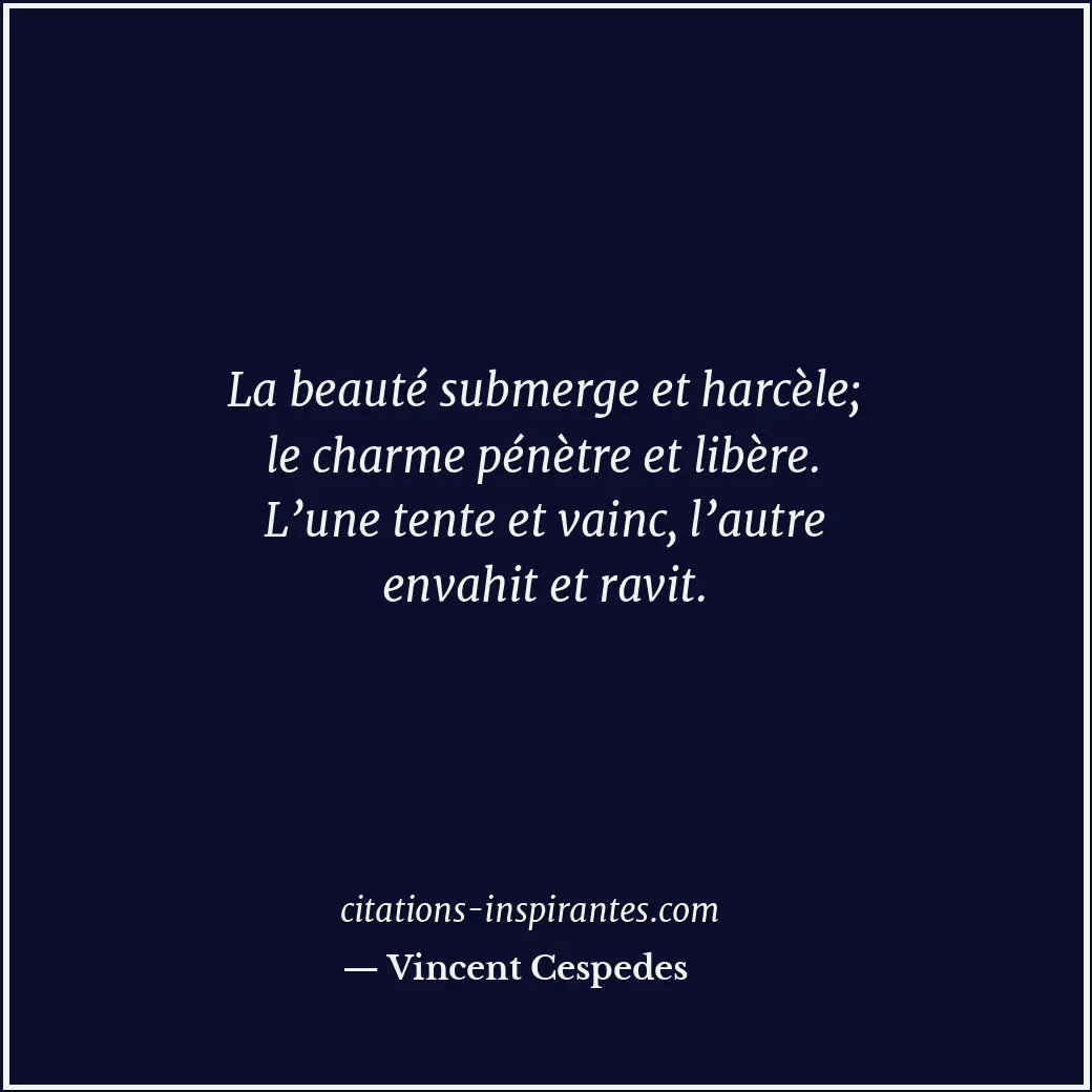 La beauté submerge et harcèle; le charme pénètre et libère. L’une tente et vainc... Citation de Vincent Cespedes