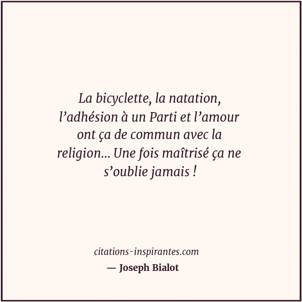 La bicyclette, la natation, l’adhésion à un Parti et l’amour ont ça de commun av... Citation de Joseph Bialot