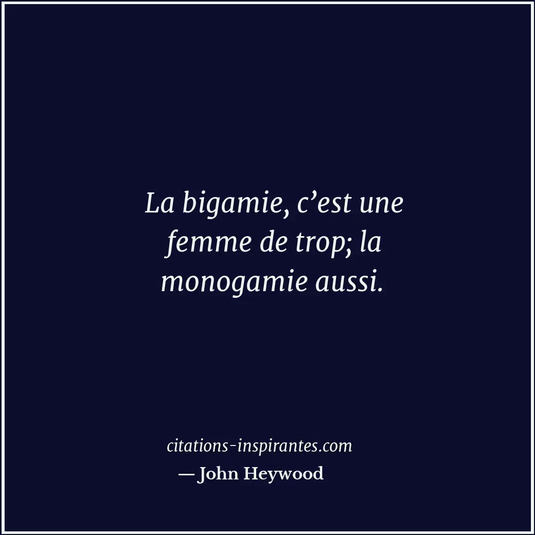 La bigamie, c’est une femme de trop; la monogamie aussi. Citation de John Heywood
