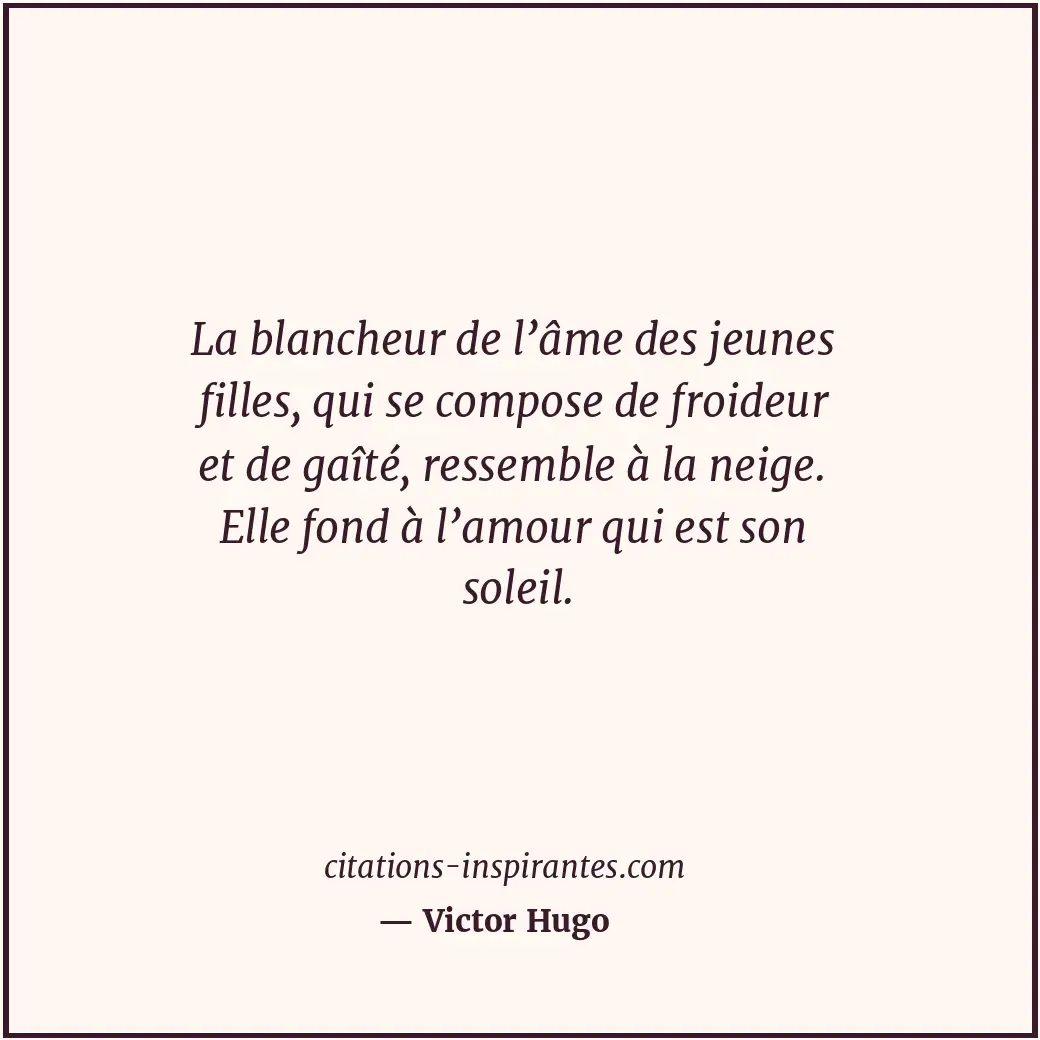 La blancheur de l’âme des jeunes filles, qui se compose de froideur et de gaîté,... Citation de Victor Hugo