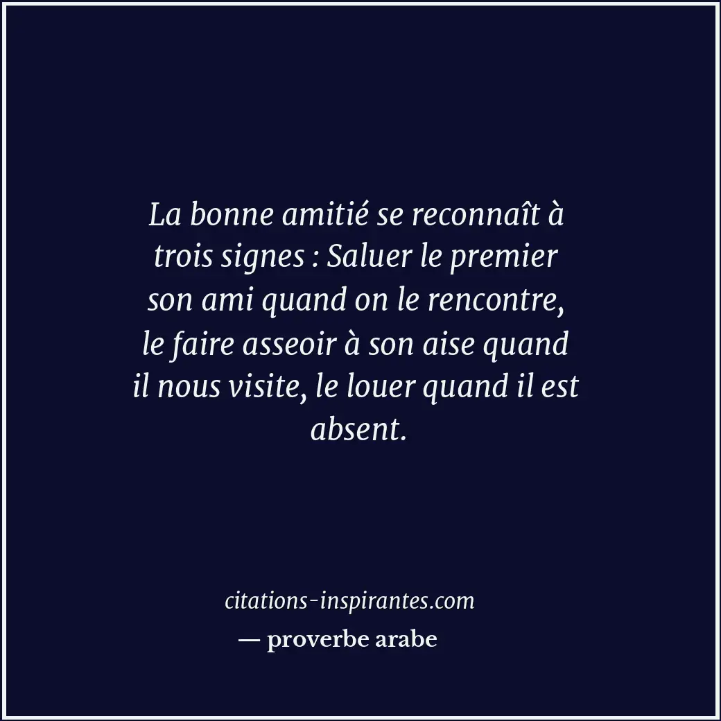 La bonne amitié se reconnaît à trois signes : Saluer le premier son ami quand on... Citation de proverbe arabe