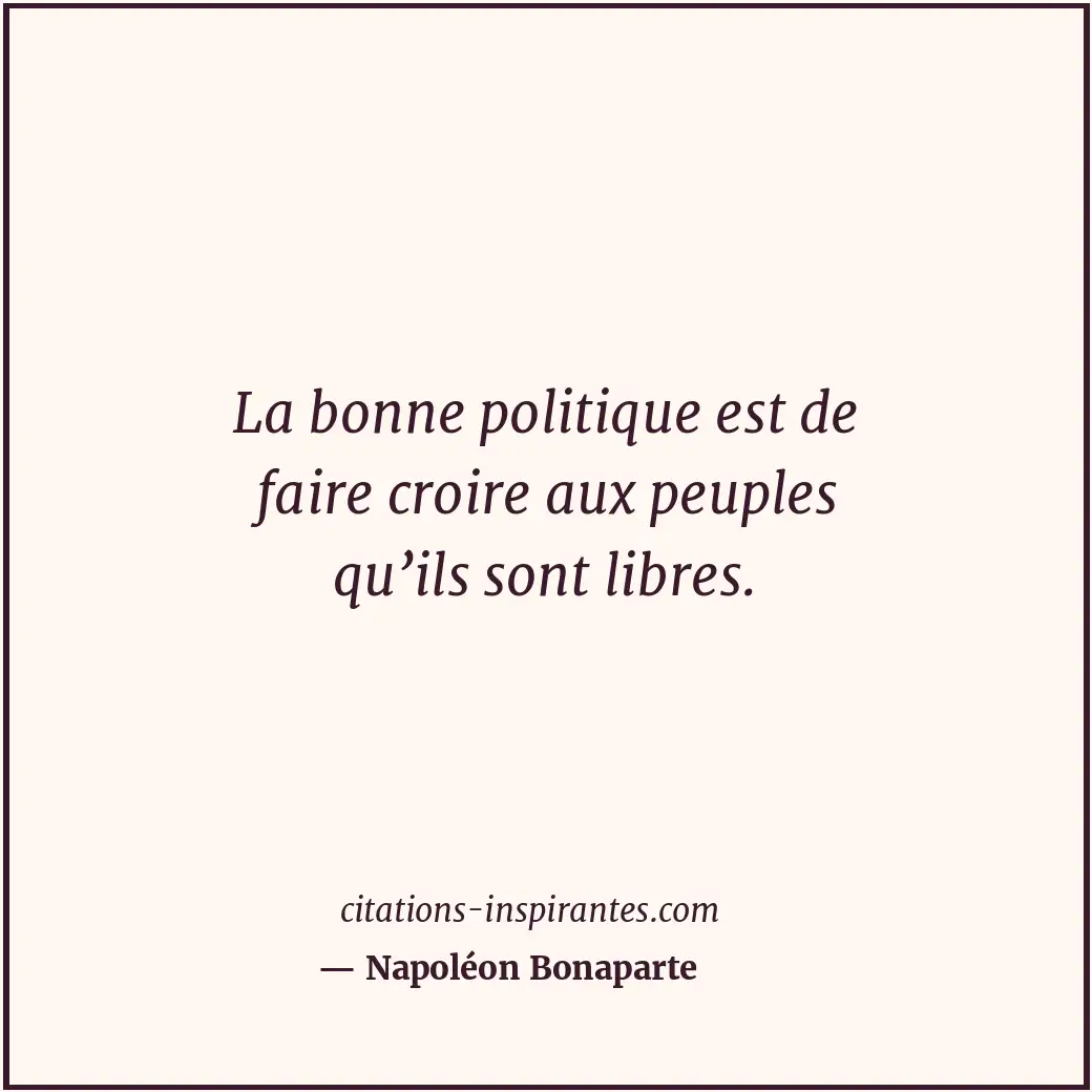 La bonne politique est de faire croire aux peuples qu’ils sont libres. Citation de Napoléon Bonaparte