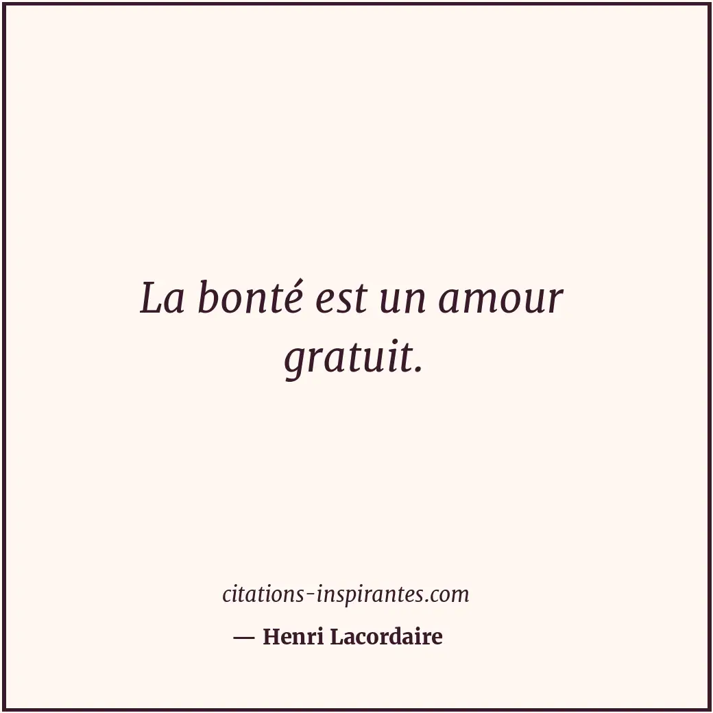 La bonté est un amour gratuit. Citation de Henri Lacordaire