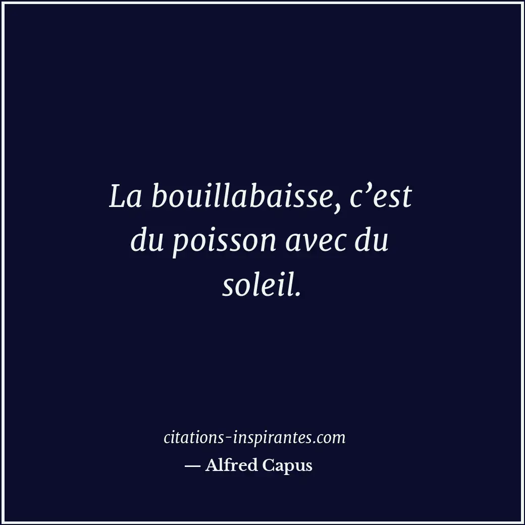 La bouillabaisse, c’est du poisson avec du soleil. Citation de Alfred Capus