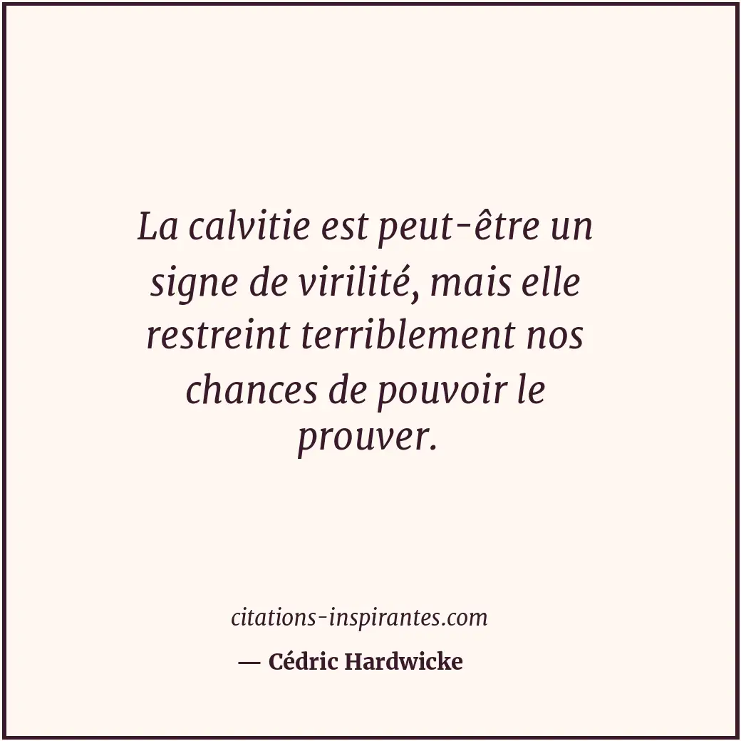 La calvitie est peut-être un signe de virilité, mais elle restreint terriblement... Citation de Cédric Hardwicke