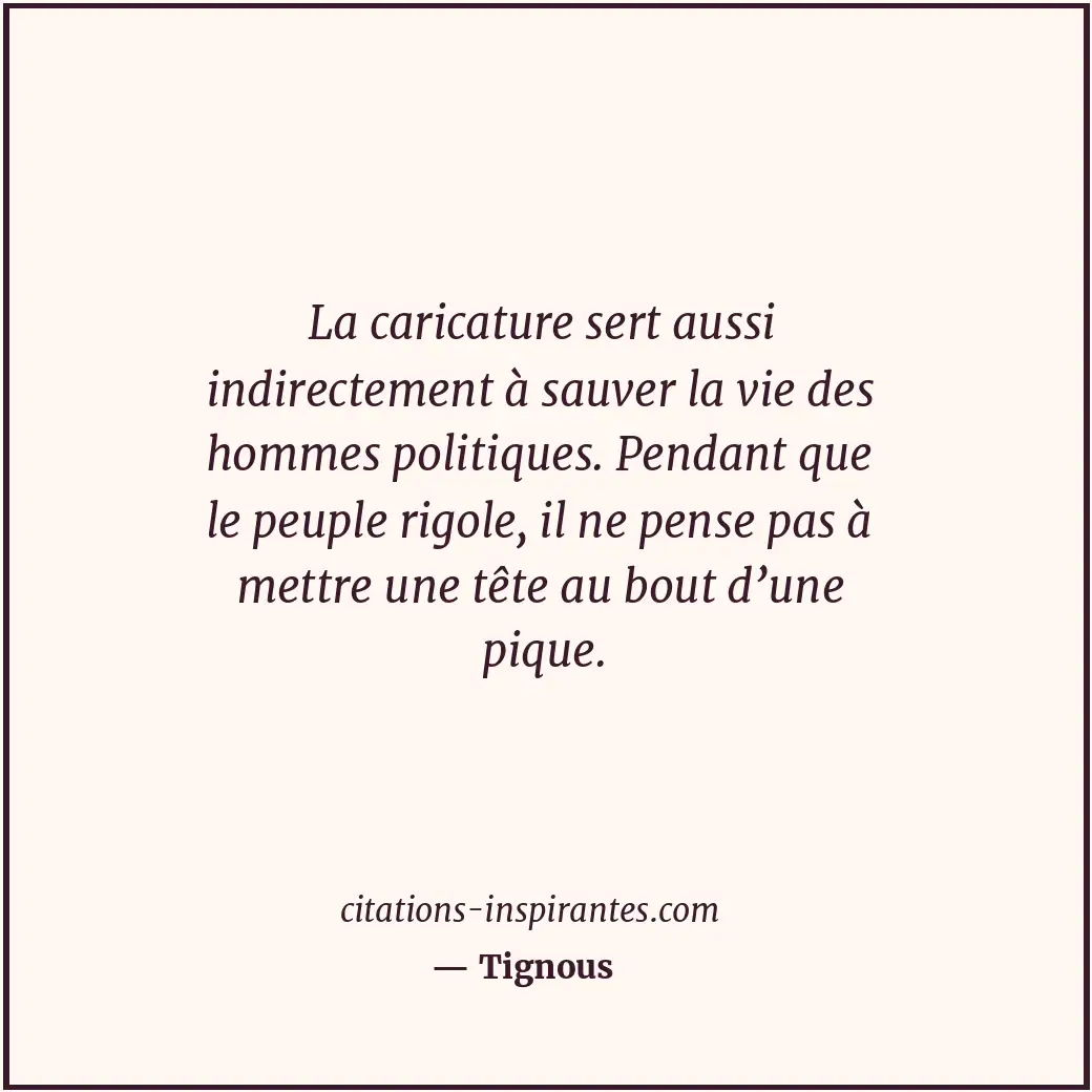 La caricature sert aussi indirectement à sauver la vie des hommes politiques. Pe... Citation de Tignous