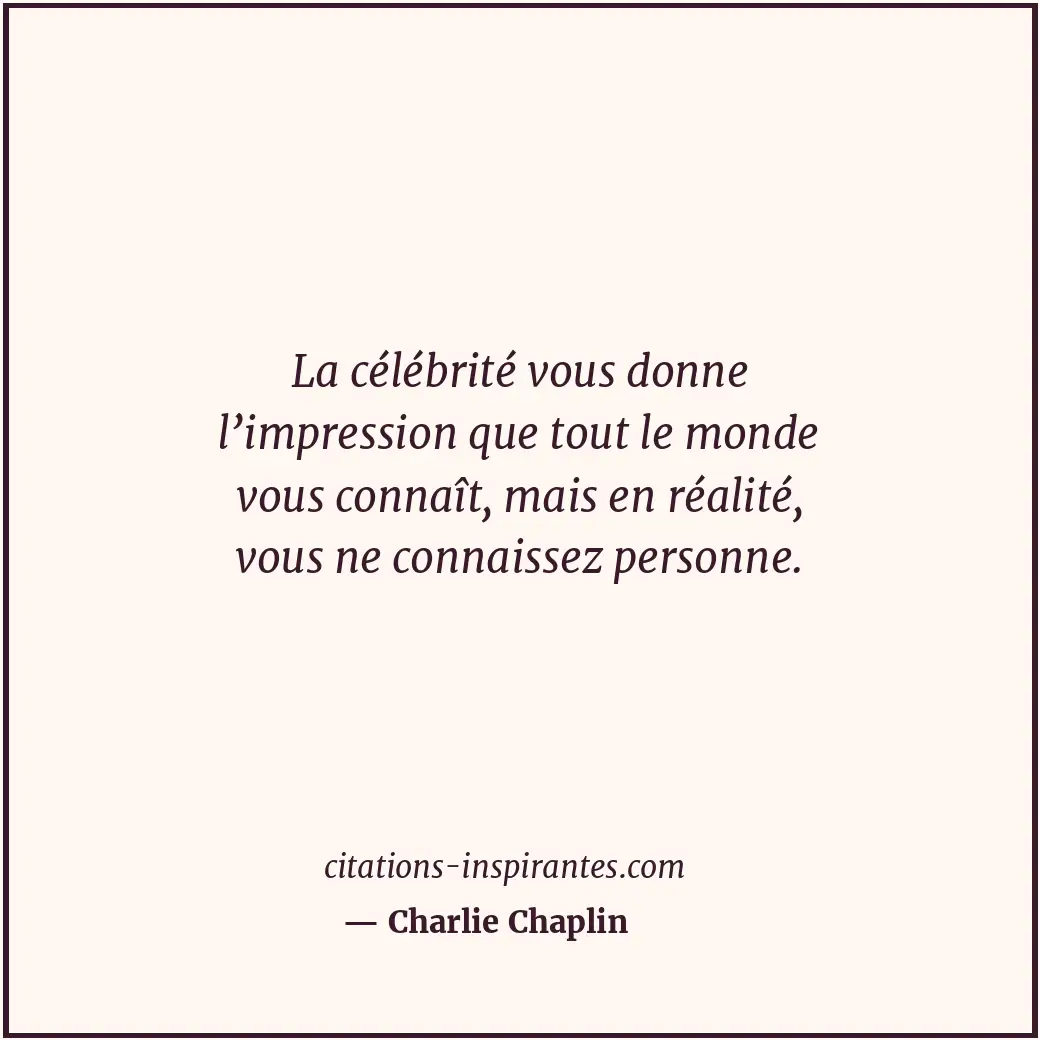 La célébrité vous donne l’impression que tout le monde vous connaît, mais en réa... Citation de Charlie Chaplin