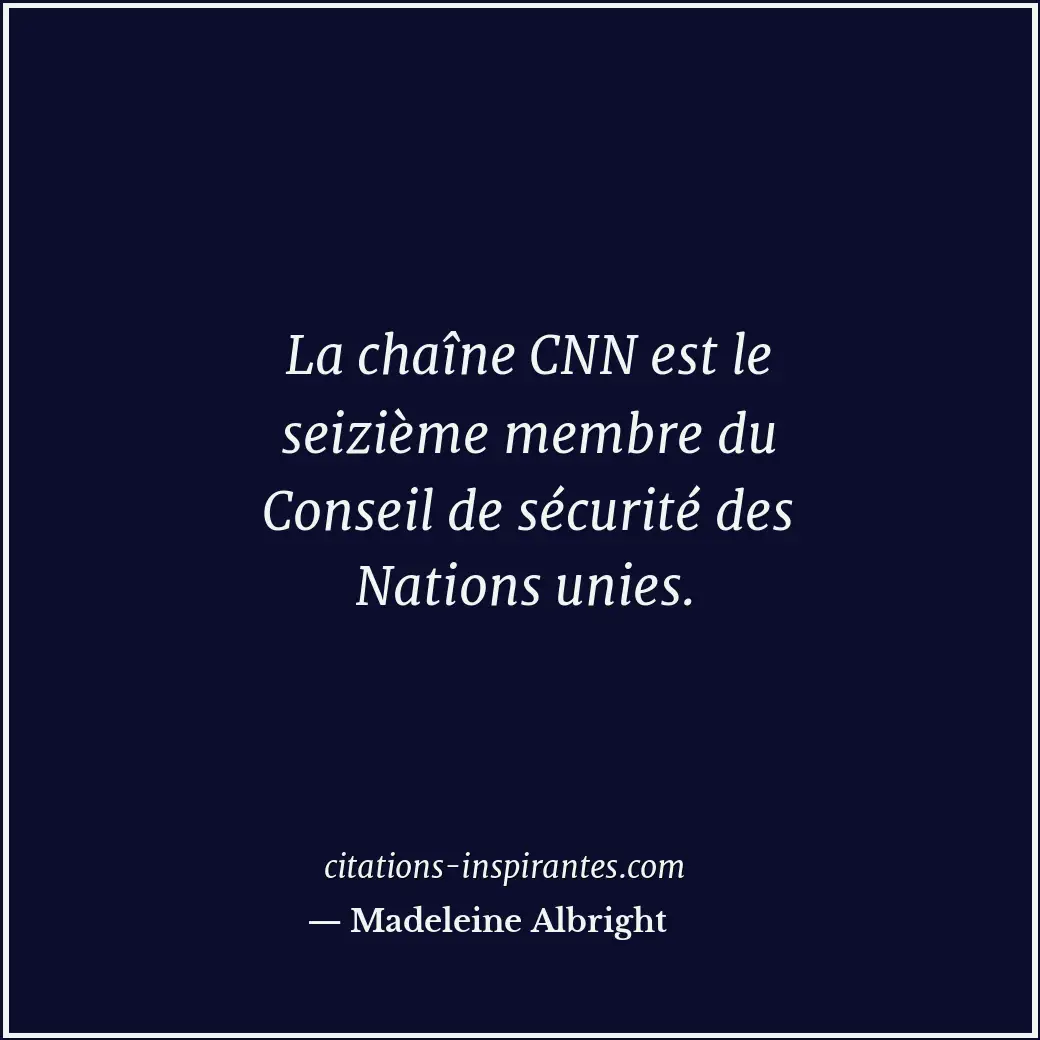 La chaîne CNN est le seizième membre du Conseil de sécurité des Nations unies. Citation de Madeleine Albright