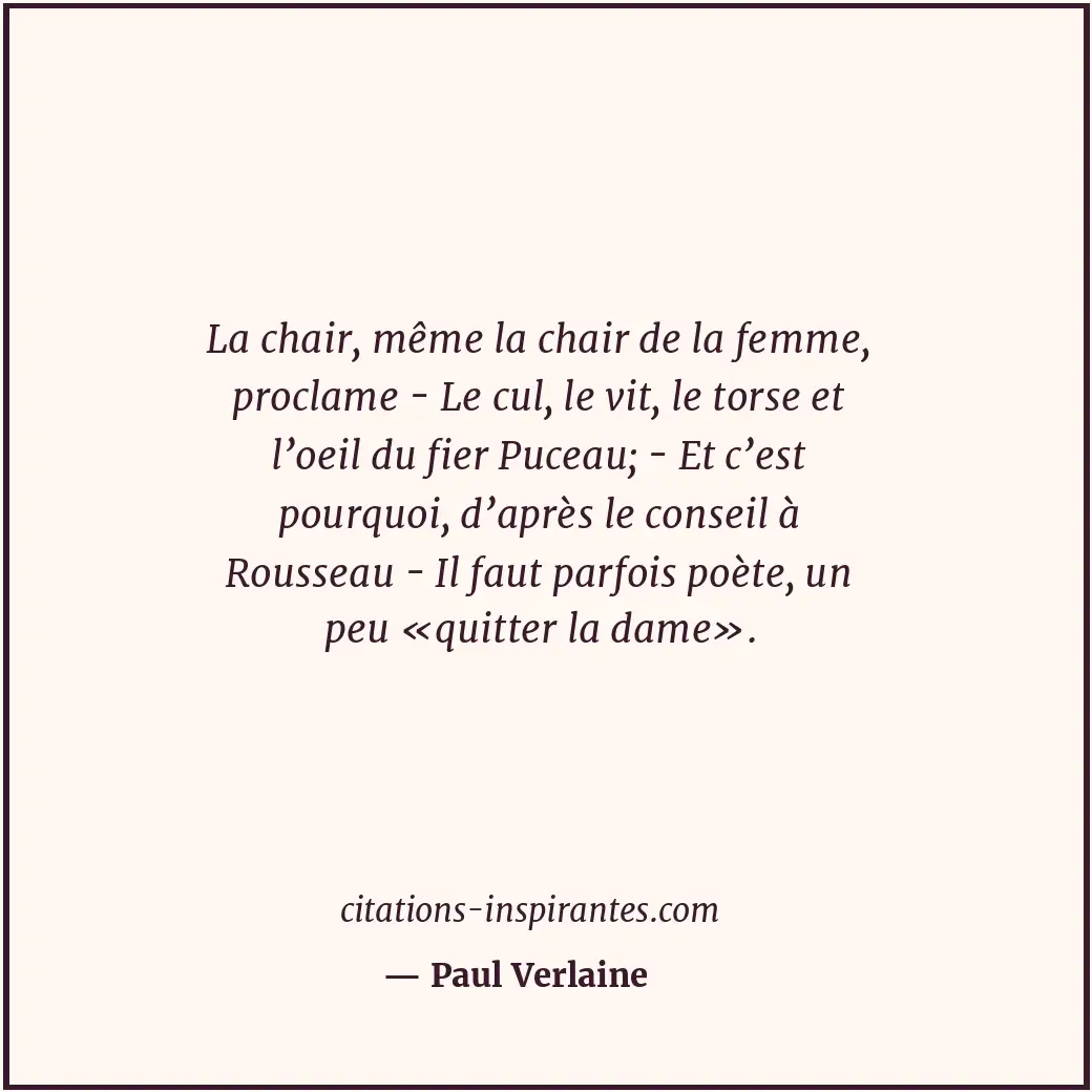 La chair, même la chair de la femme, proclame - Le cul, le vit, le torse et l’oe... Citation de Paul Verlaine