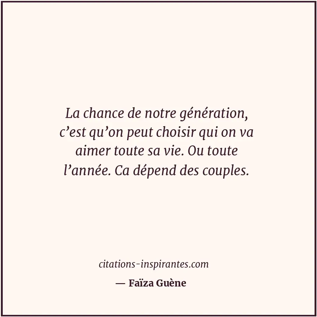 La chance de notre génération, c’est qu’on peut choisir qui on va aimer toute sa... Citation de Faïza Guène