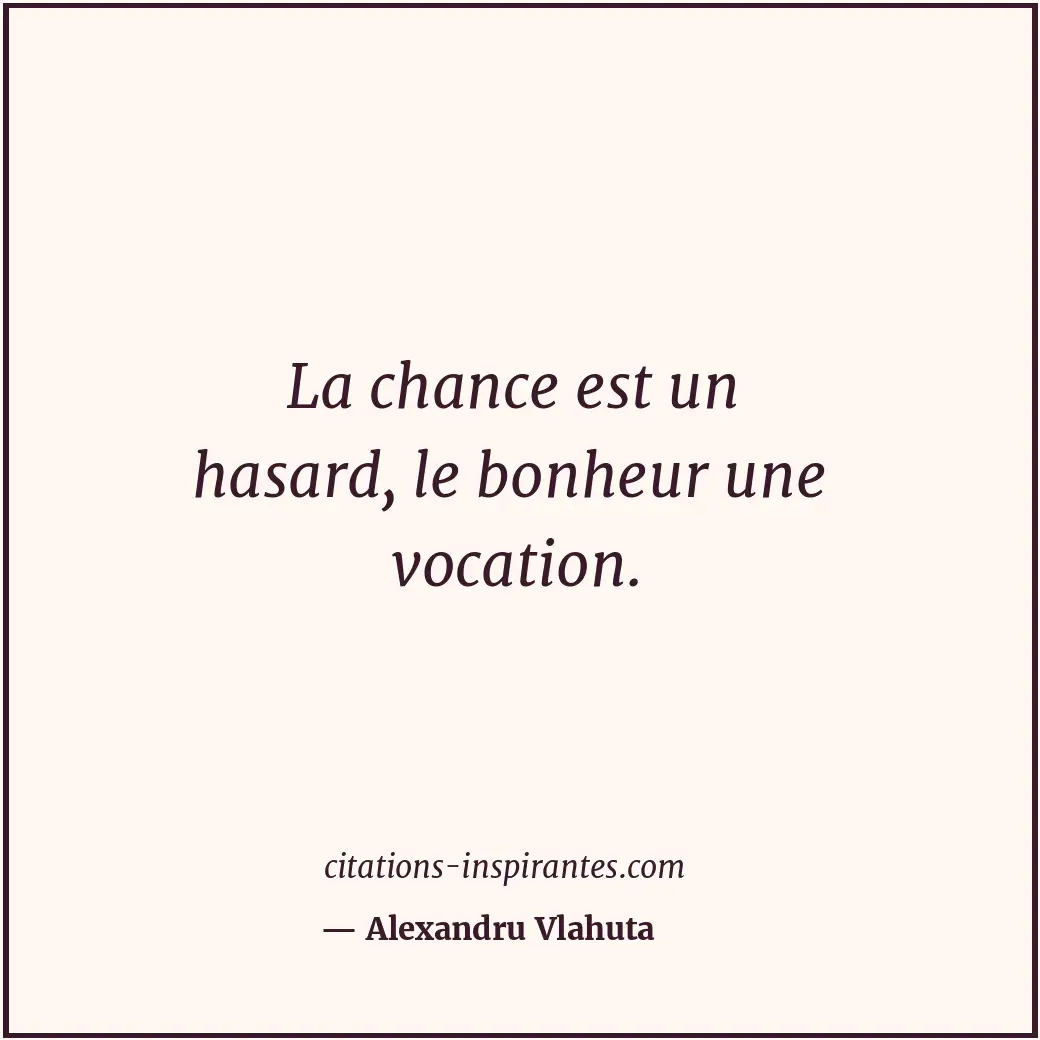 La chance est un hasard, le bonheur une vocation. Citation de Alexandru Vlahuta