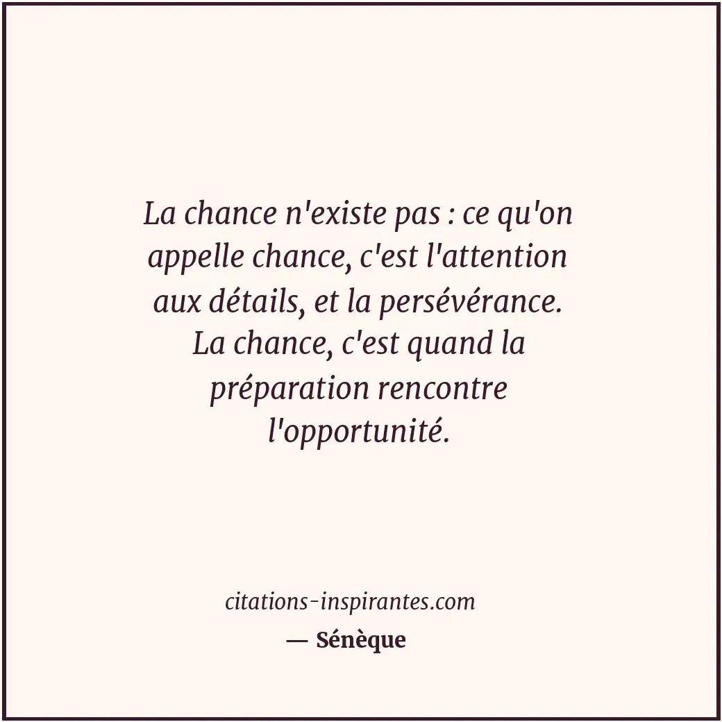 La chance n'existe pas : ce qu'on appelle chance, c'est l'attention aux détails,... Citation de Sénèque