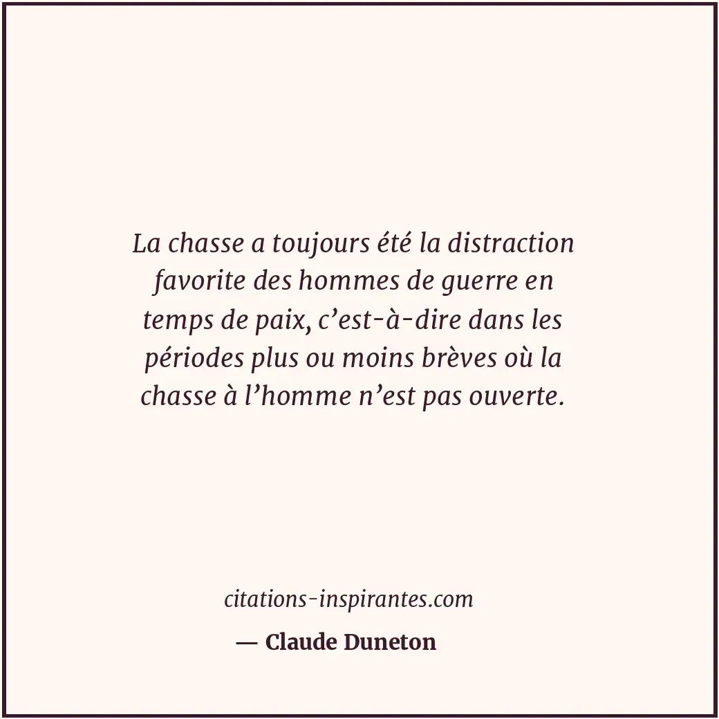 La chasse a toujours été la distraction favorite des hommes de guerre en temps d... Citation de Claude Duneton