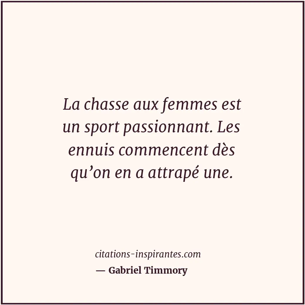 La chasse aux femmes est un sport passionnant. Les ennuis commencent dès qu’on e... Citation de Gabriel Timmory