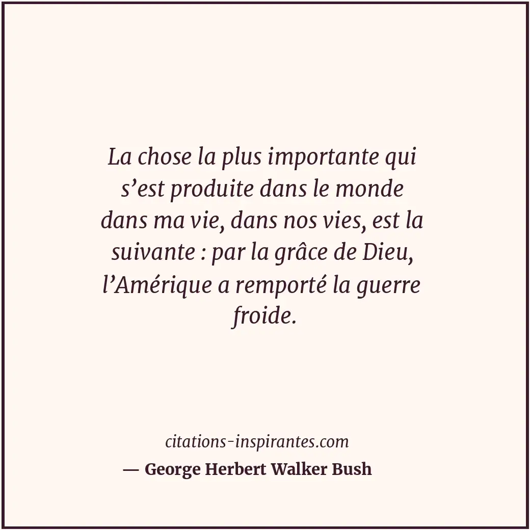 La chose la plus importante qui s’est produite dans le monde dans ma vie, dans n... Citation de George Herbert Walker Bush