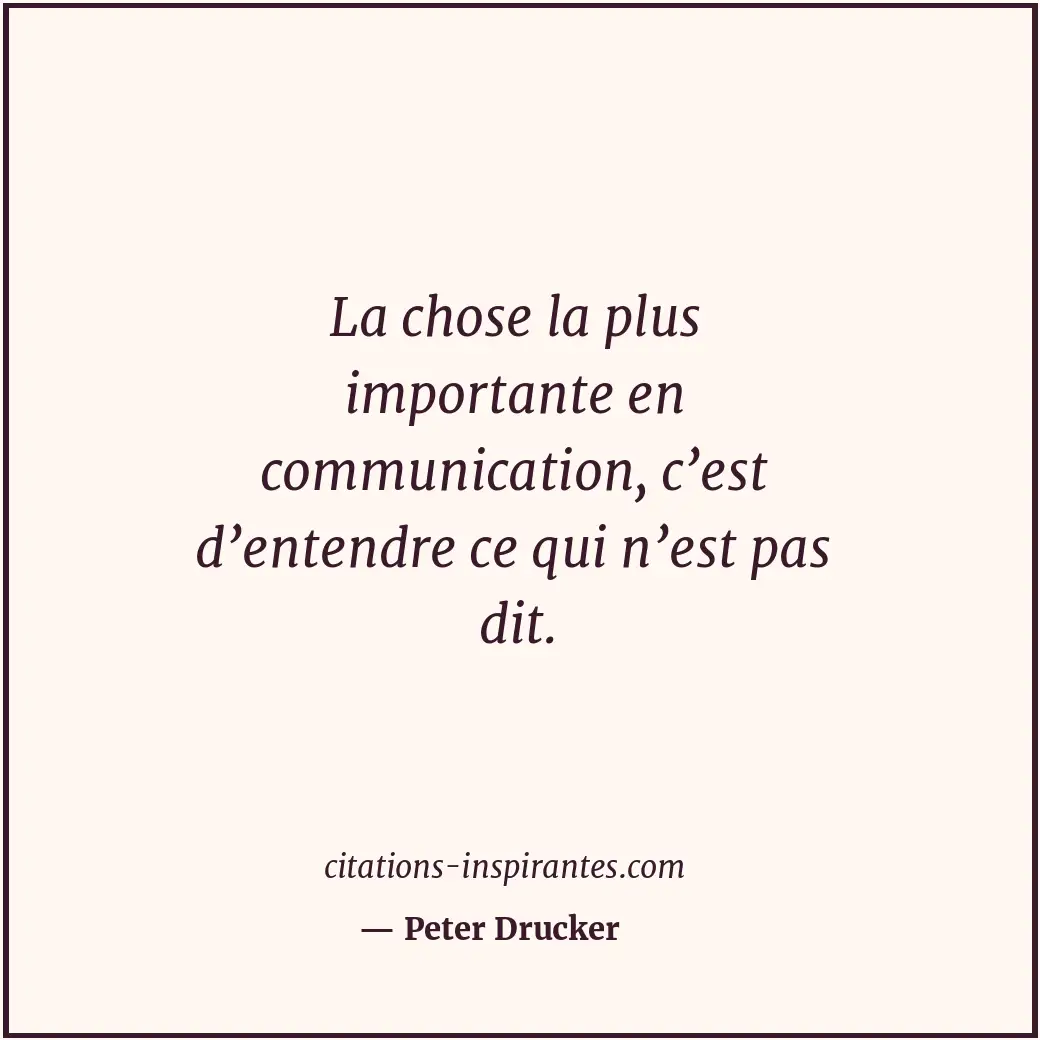 La chose la plus importante en communication, c’est d’entendre ce qui n’est pas... Citation de Peter Drucker