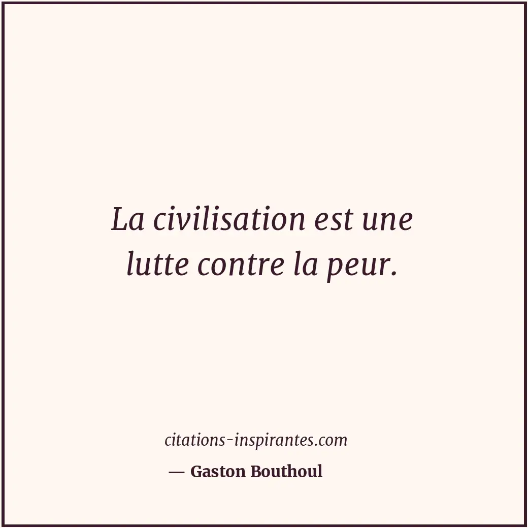 La civilisation est une lutte contre la peur. Citation de Gaston Bouthoul