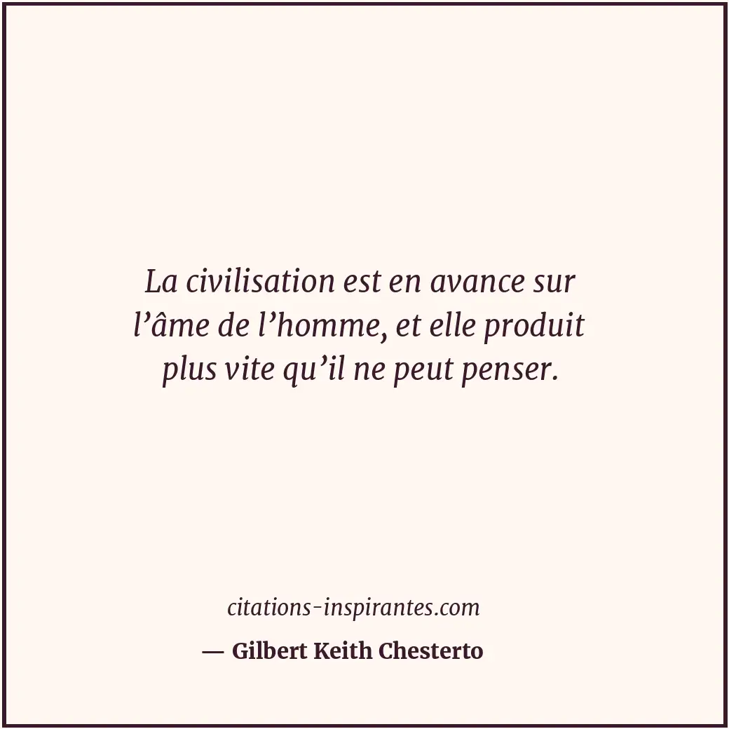 La civilisation est en avance sur l’âme de l’homme, et elle produit plus vite qu... Citation de Gilbert Keith Chesterto