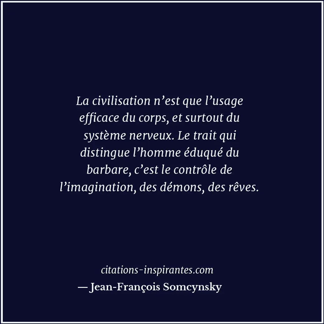 La civilisation n’est que l’usage efficace du corps, et surtout du système nerve... Citation de Jean-François Somcynsky