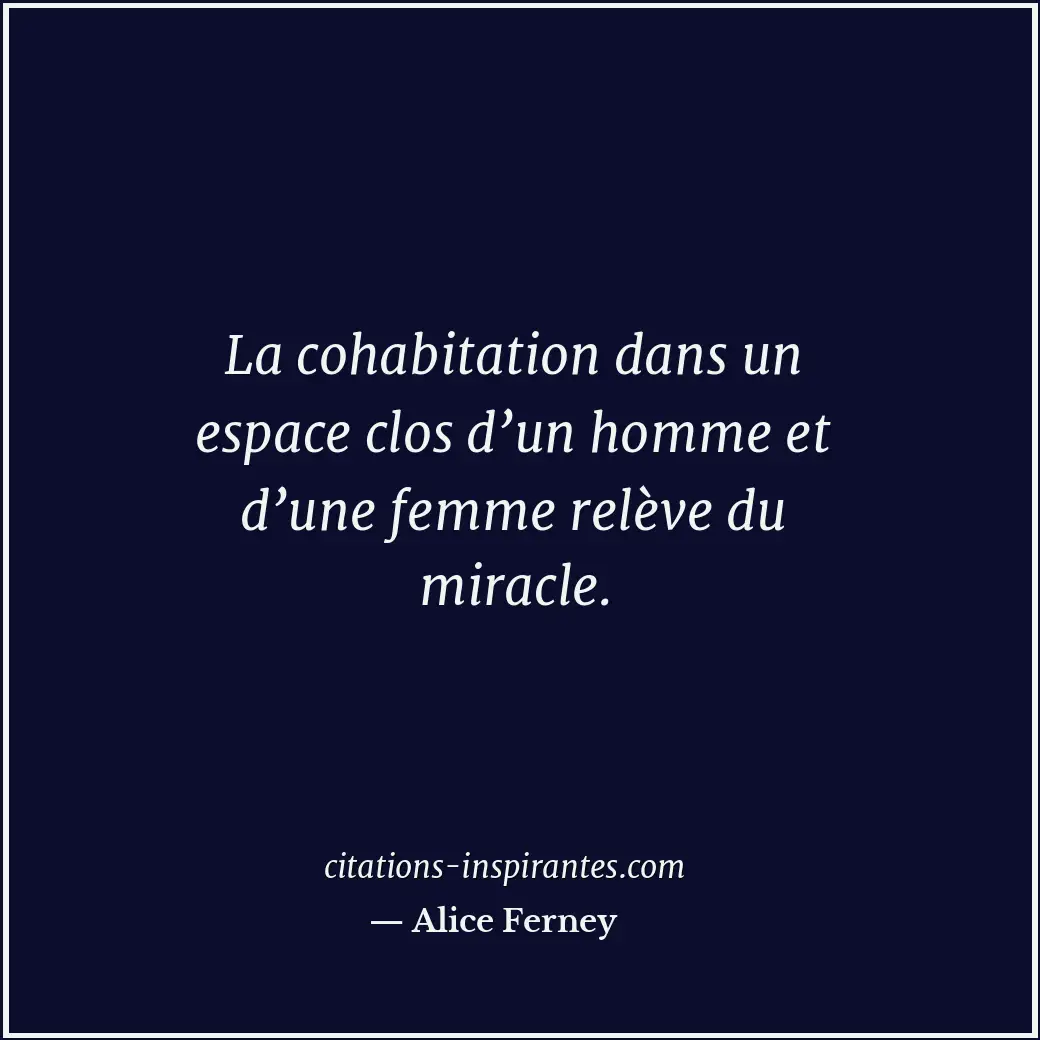 La cohabitation dans un espace clos d’un homme et d’une femme relève du miracle. Citation de Alice Ferney