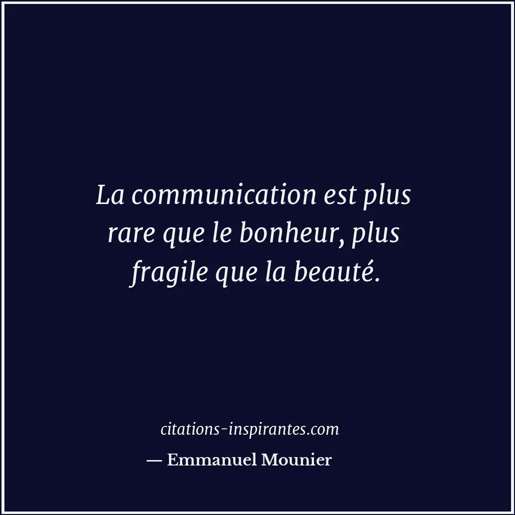 La communication est plus rare que le bonheur, plus fragile que la beauté. Citation de Emmanuel Mounier