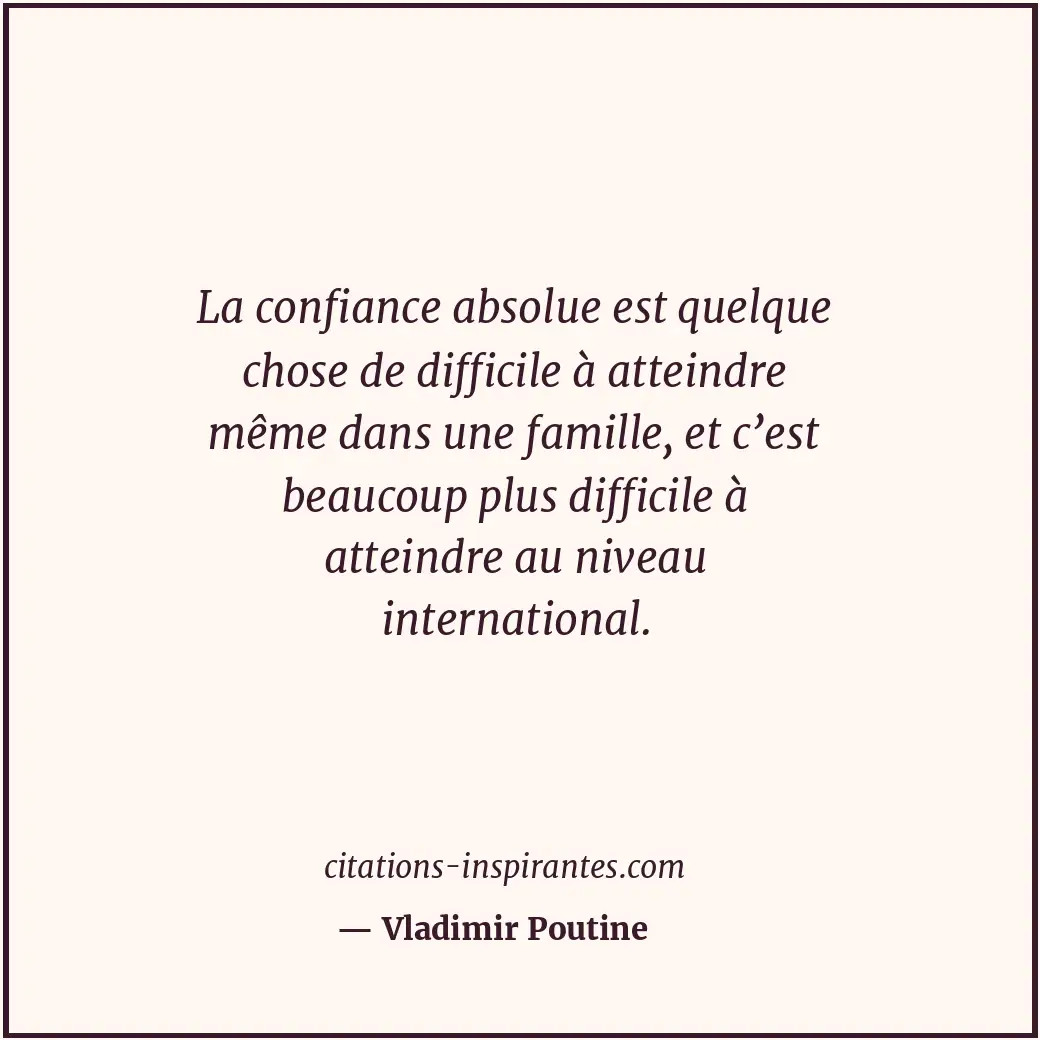 La confiance absolue est quelque chose de difficile à atteindre même dans une fa... Citation de Vladimir Poutine