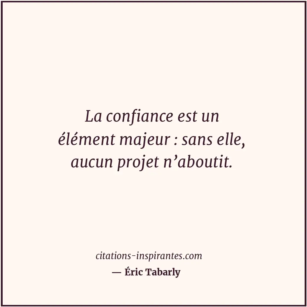 La confiance est un élément majeur : sans elle, aucun projet n’aboutit. Citation de Éric Tabarly