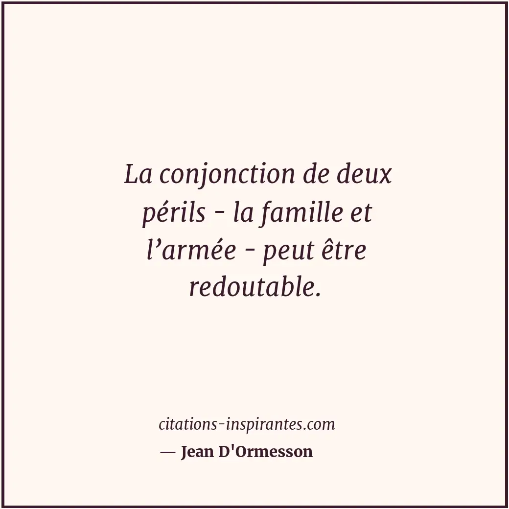 La conjonction de deux périls - la famille et l’armée - peut être redoutable. Citation de Jean D'Ormesson