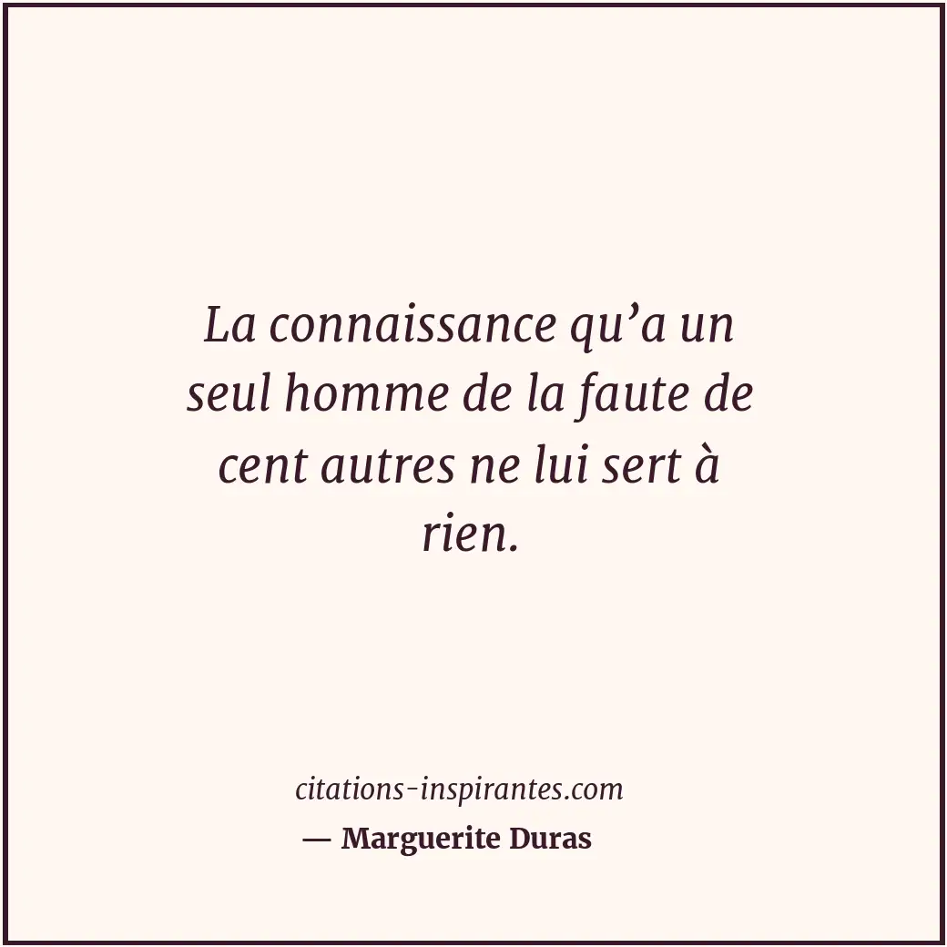 La connaissance qu’a un seul homme de la faute de cent autres ne lui sert à rien... Citation de Marguerite Duras
