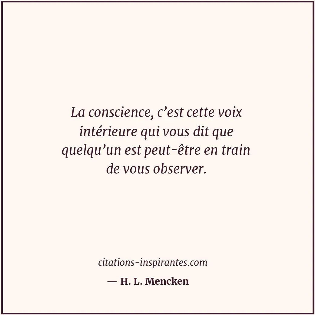 La conscience, c’est cette voix intérieure qui vous dit que quelqu’un est peut-ê... Citation de H. L. Mencken