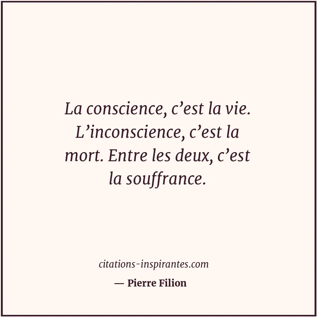 La conscience, c’est la vie. L’inconscience, c’est la mort. Entre les deux, c’es... Citation de Pierre Filion