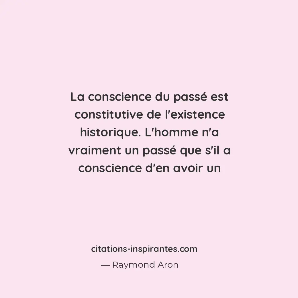 La conscience du passé est constitutive de l’existence historique. L’homme n’a v... Citation de Raymond Aron