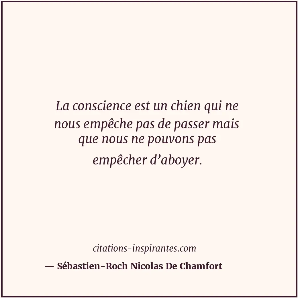 La conscience est un chien qui ne nous empêche pas de passer mais que nous ne po... Citation de Sébastien-Roch Nicolas De Chamfort
