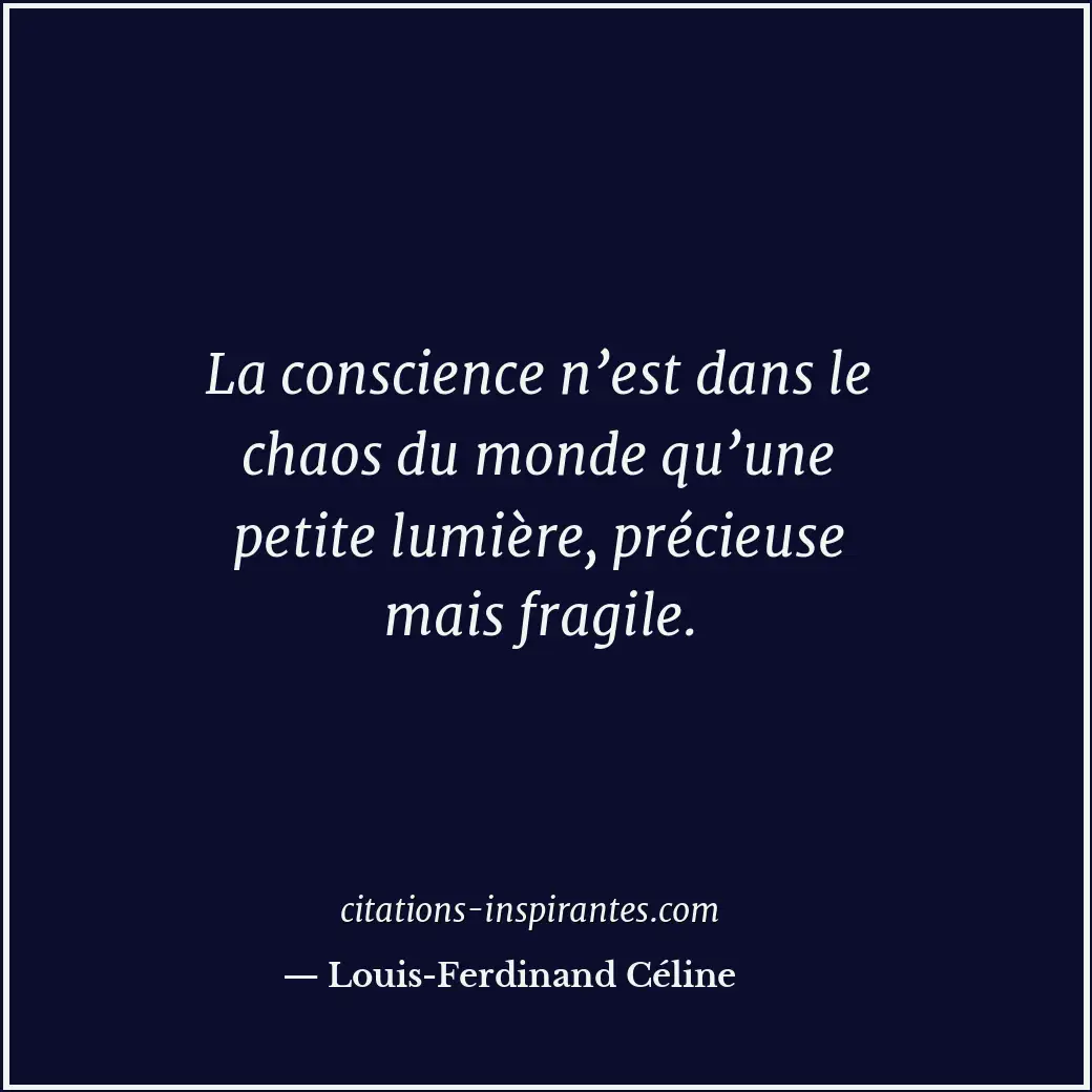 La conscience n’est dans le chaos du monde qu’une petite lumière, précieuse mais... Citation de Louis-Ferdinand Céline