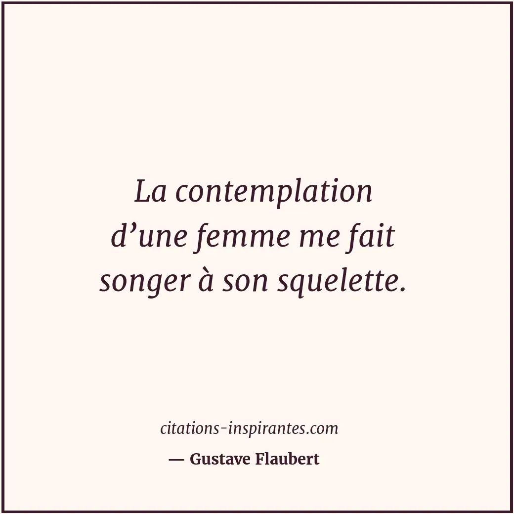 La contemplation d’une femme me fait songer à son squelette. Citation de Gustave Flaubert