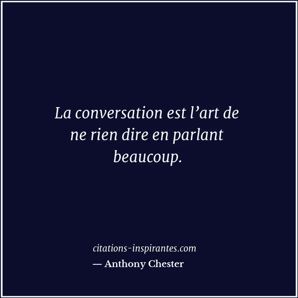 La conversation est l’art de ne rien dire en parlant beaucoup. Citation de Anthony Chester