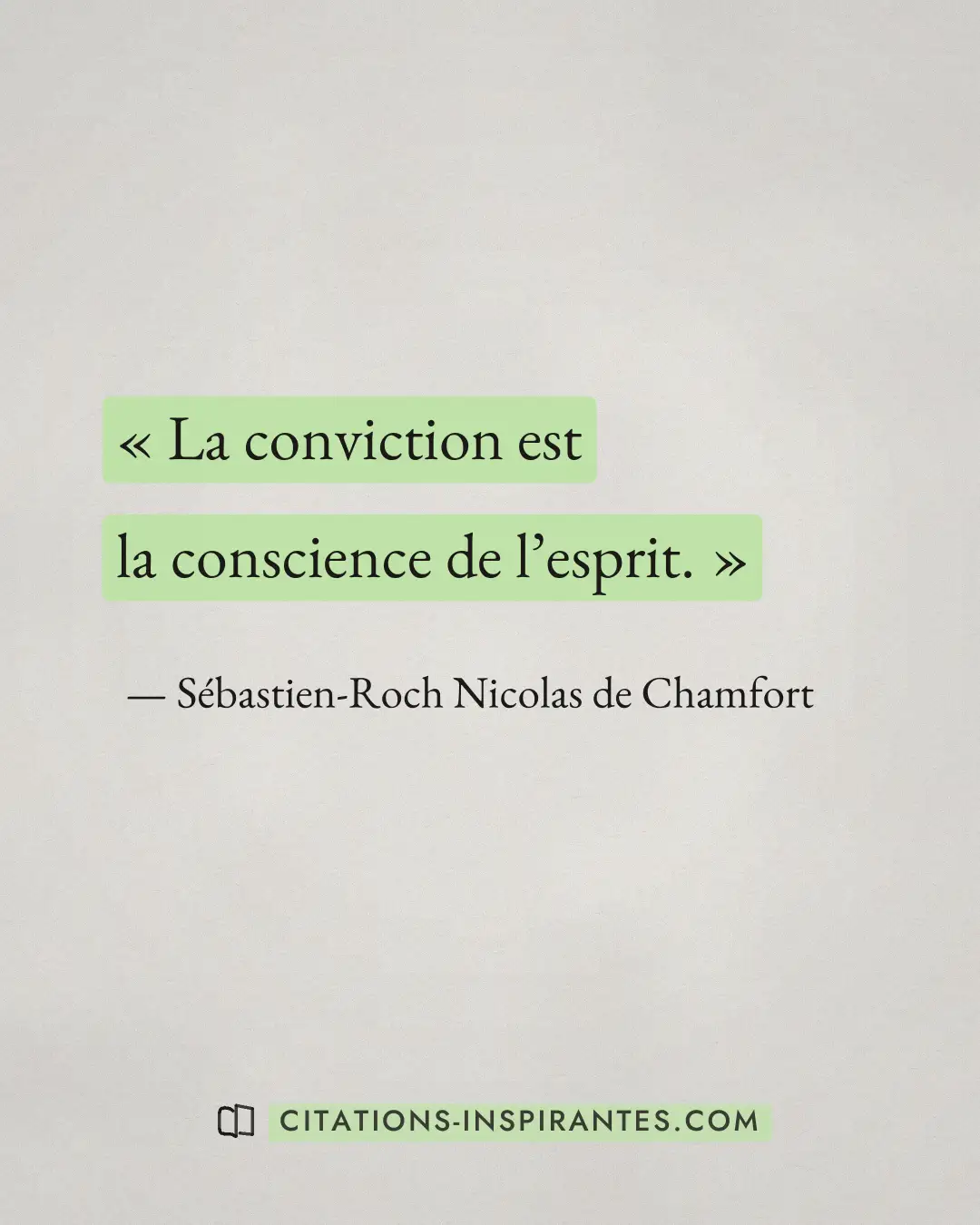 « La conviction est la conscience de l’esprit. » — Sébastien-Roch Nicolas de Chamfort