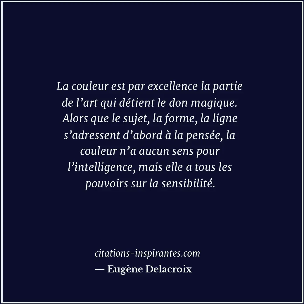 La couleur est par excellence la partie de l’art qui détient le don magique. Alo... Citation de Eugène Delacroix