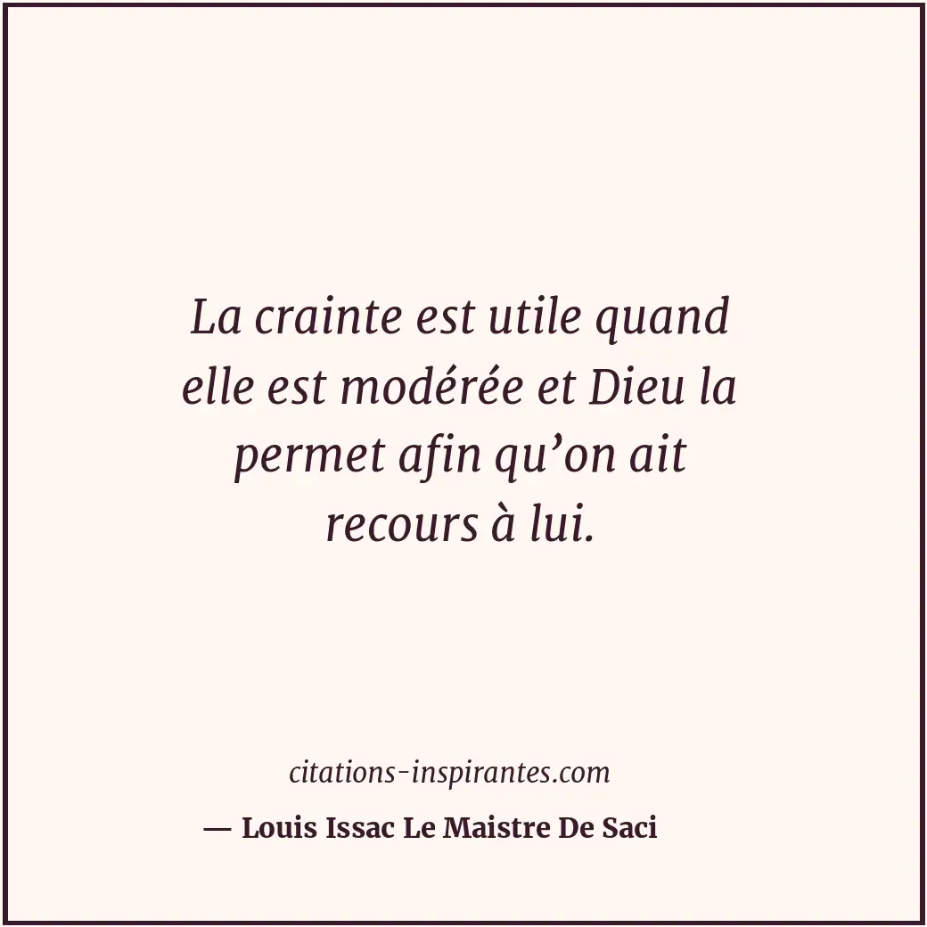 La crainte est utile quand elle est modérée et Dieu la permet afin qu’on ait rec... Citation de Louis Issac Le Maistre De Saci