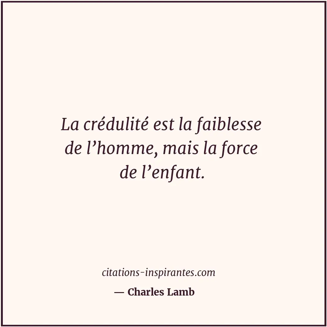 La crédulité est la faiblesse de l’homme, mais la force de l’enfant. Citation de Charles Lamb
