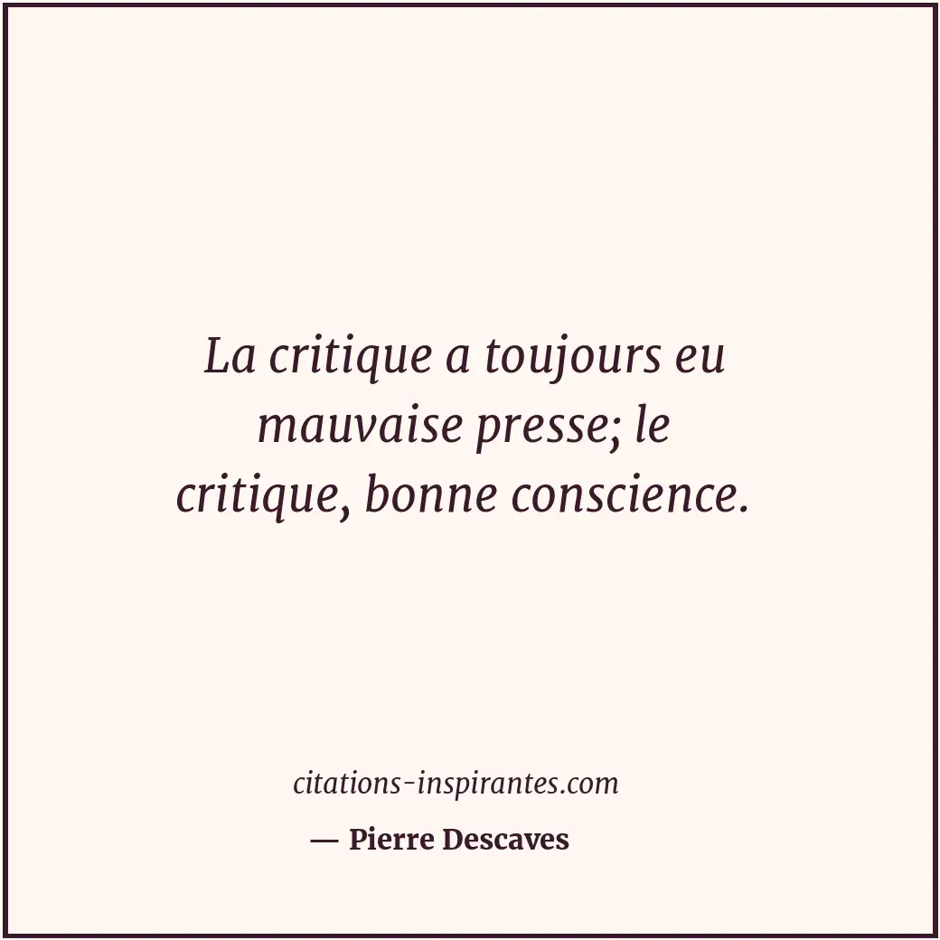 La critique a toujours eu mauvaise presse; le critique, bonne conscience. Citation de Pierre Descaves