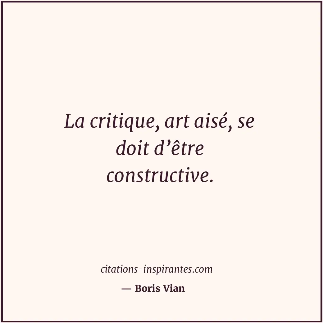 La critique, art aisé, se doit d’être constructive. Citation de Boris Vian