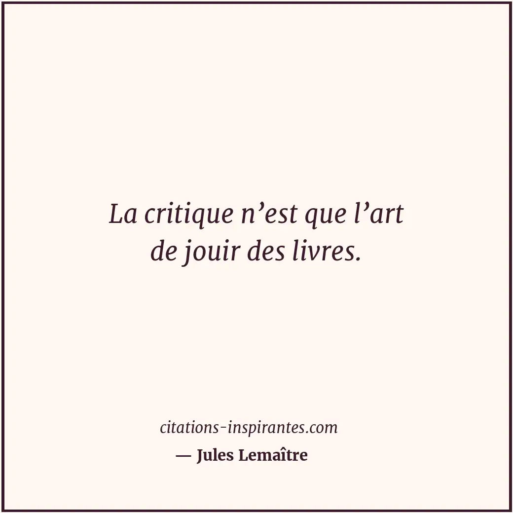 La critique n’est que l’art de jouir des livres. Citation de Jules Lemaître