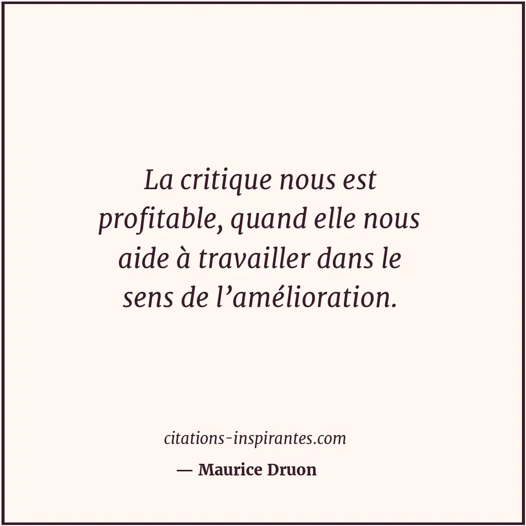 La critique nous est profitable, quand elle nous aide à travailler dans le sens... Citation de Maurice Druon