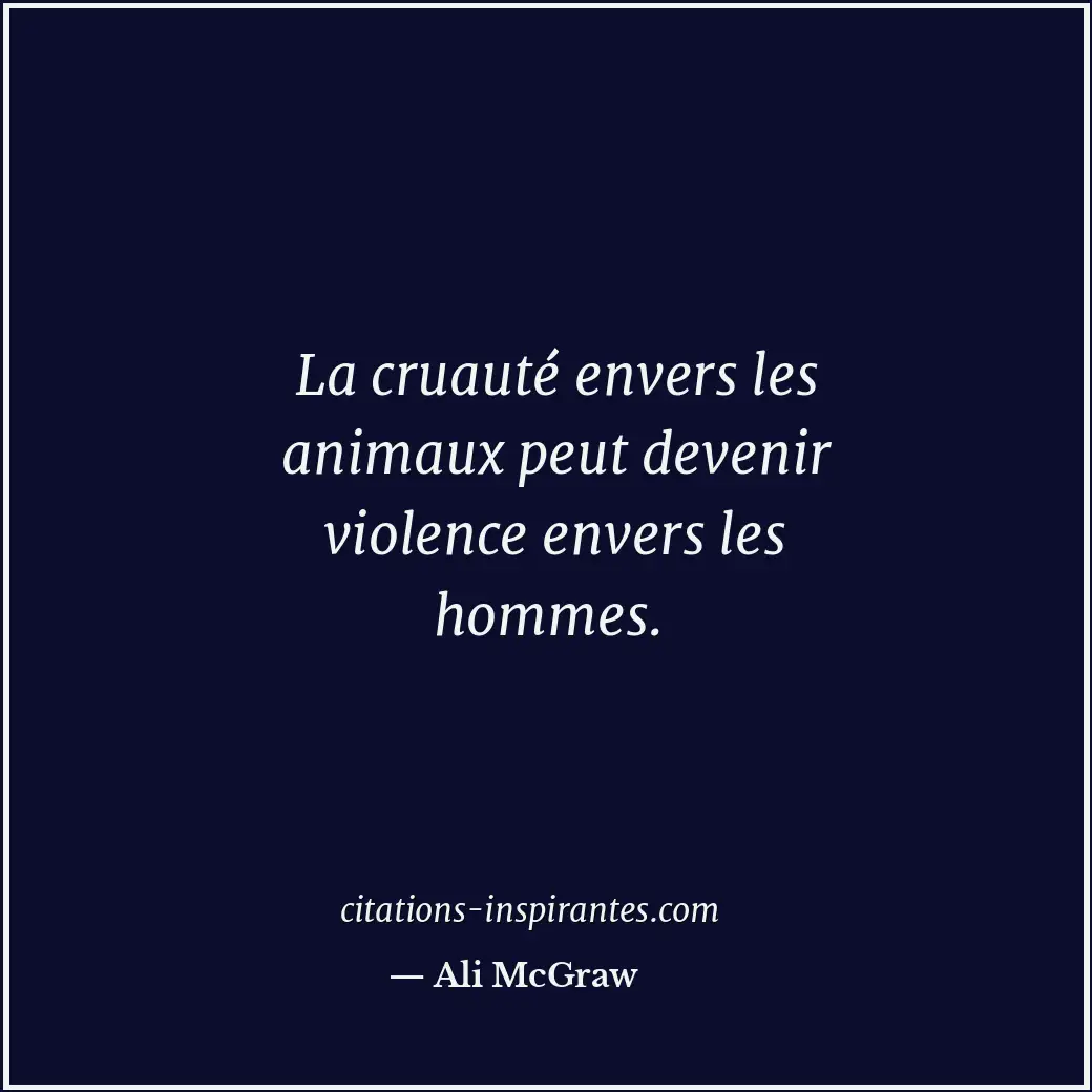 La cruauté envers les animaux peut devenir violence envers les hommes. Citation de Ali McGraw