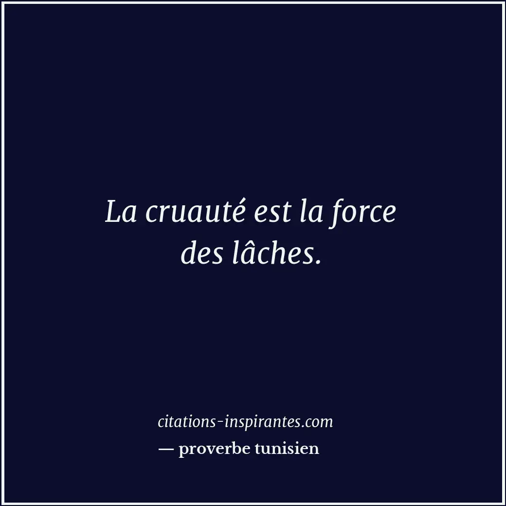 La cruauté est la force des lâches. Citation de proverbe tunisien