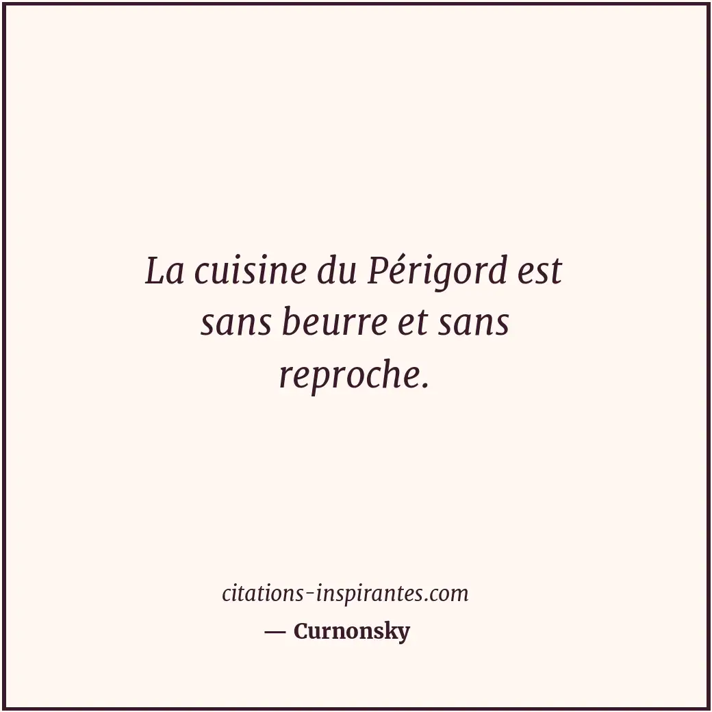 La cuisine du Périgord est sans beurre et sans reproche. Citation de Curnonsky